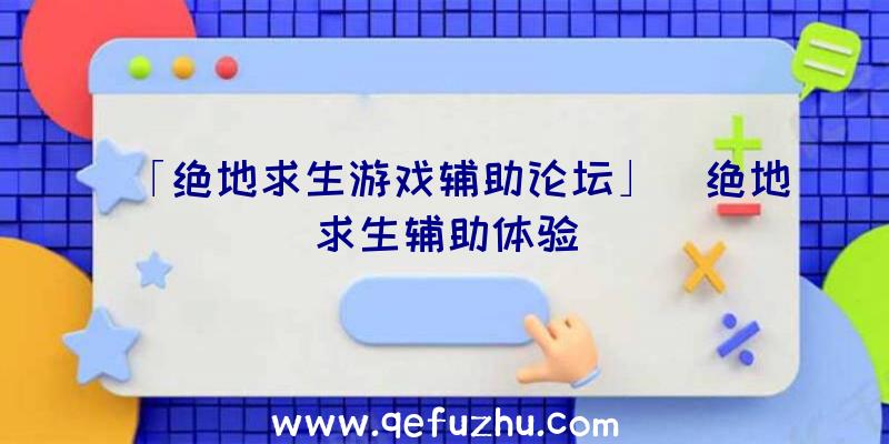 「绝地求生游戏辅助论坛」|绝地求生辅助体验